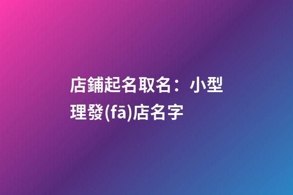 店鋪起名取名：小型理發(fā)店名字-第1張-店鋪起名-玄機(jī)派