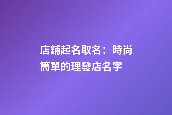 店鋪起名取名：時尚簡單的理發店名字-第1張-店鋪起名-玄機派