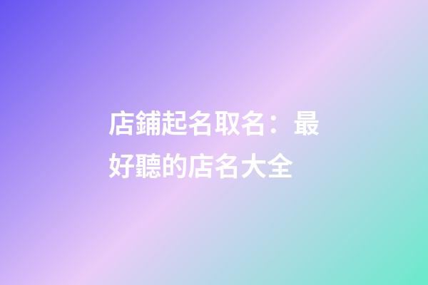 店鋪起名取名：最好聽的店名大全-第1張-店鋪起名-玄機派