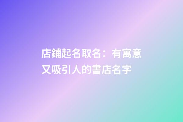 店鋪起名取名：有寓意又吸引人的書店名字-第1張-店鋪起名-玄機(jī)派