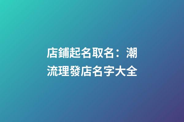 店鋪起名取名：潮流理發店名字大全-第1張-店鋪起名-玄機派