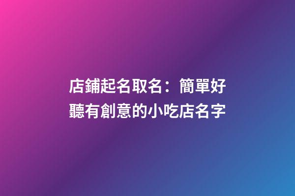店鋪起名取名：簡單好聽有創意的小吃店名字-第1張-店鋪起名-玄機派