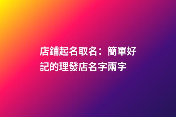 店鋪起名取名：簡單好記的理發店名字兩字-第1張-店鋪起名-玄機派