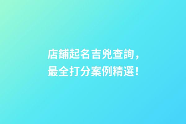 店鋪起名吉兇查詢，最全打分案例精選！-第1張-店鋪起名-玄機派