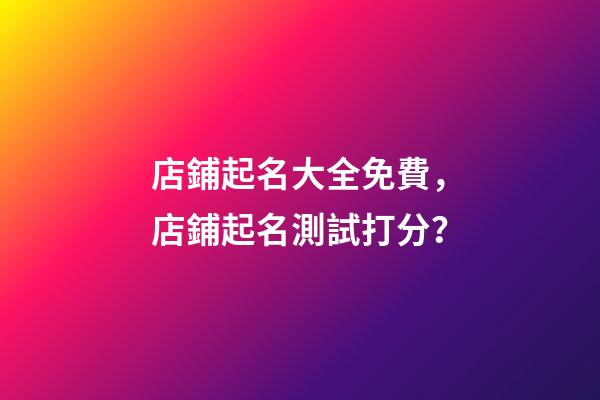 店鋪起名大全免費，店鋪起名測試打分？-第1張-店鋪起名-玄機派