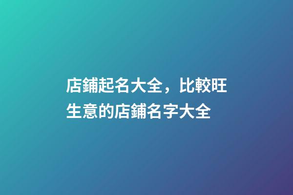 店鋪起名大全，比較旺生意的店鋪名字大全-第1張-店鋪起名-玄機派