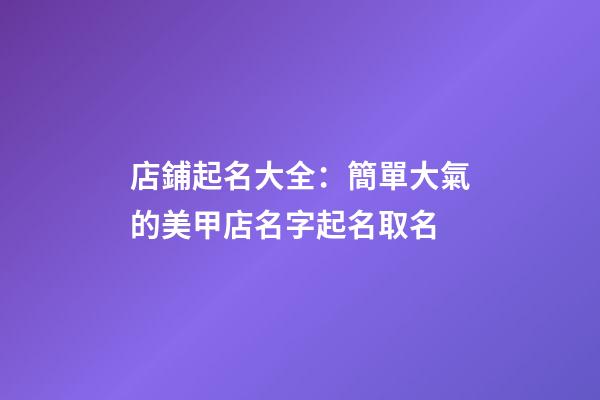 店鋪起名大全：簡單大氣的美甲店名字起名取名-第1張-店鋪起名-玄機派