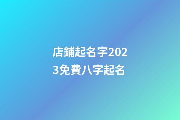 店鋪起名字2023免費八字起名