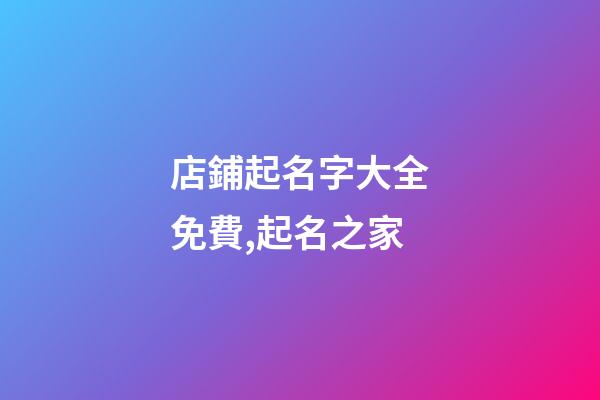 店鋪起名字大全免費,起名之家-第1張-店鋪起名-玄機派