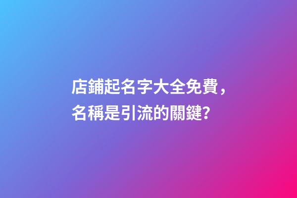 店鋪起名字大全免費，名稱是引流的關鍵？-第1張-店鋪起名-玄機派