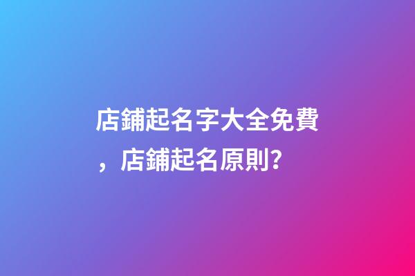 店鋪起名字大全免費，店鋪起名原則？-第1張-店鋪起名-玄機派