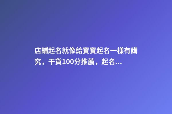 店鋪起名就像給寶寶起名一樣有講究，干貨100分推薦，起名必看-第1張-店鋪起名-玄機派