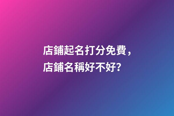 店鋪起名打分免費，店鋪名稱好不好？-第1張-店鋪起名-玄機派