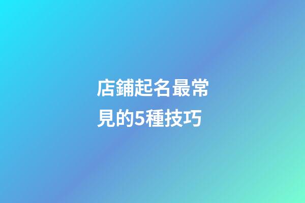 店鋪起名最常見的5種技巧