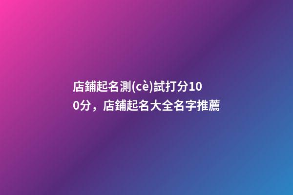 店鋪起名測(cè)試打分100分，店鋪起名大全名字推薦-第1張-店鋪起名-玄機(jī)派