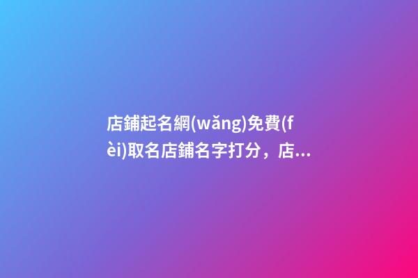 店鋪起名網(wǎng)免費(fèi)取名店鋪名字打分，店鋪起名注意事項(xiàng)-第1張-店鋪起名-玄機(jī)派