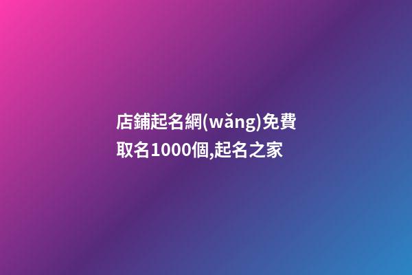 店鋪起名網(wǎng)免費取名1000個,起名之家-第1張-店鋪起名-玄機派