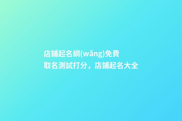 店鋪起名網(wǎng)免費取名測試打分，店鋪起名大全