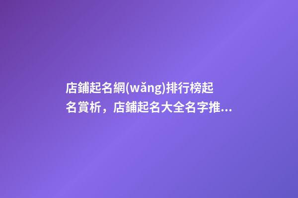 店鋪起名網(wǎng)排行榜起名賞析，店鋪起名大全名字推薦-第1張-店鋪起名-玄機(jī)派