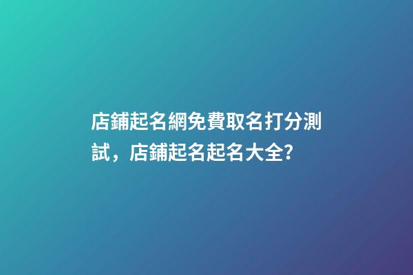 店鋪起名網免費取名打分測試，店鋪起名起名大全？