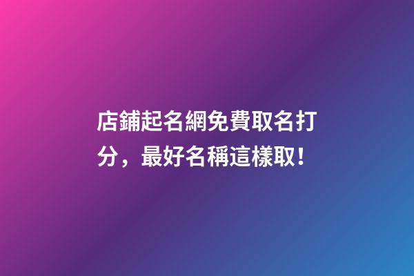 店鋪起名網免費取名打分，最好名稱這樣取！-第1張-店鋪起名-玄機派