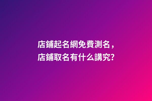 店鋪起名網免費測名，店鋪取名有什么講究？