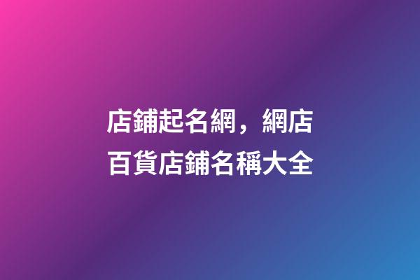 店鋪起名網，網店百貨店鋪名稱大全-第1張-店鋪起名-玄機派