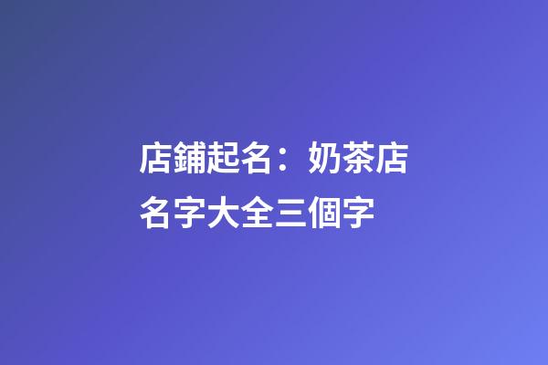 店鋪起名：奶茶店名字大全三個字-第1張-店鋪起名-玄機派