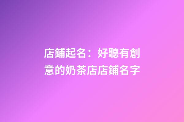 店鋪起名：好聽有創意的奶茶店店鋪名字-第1張-店鋪起名-玄機派