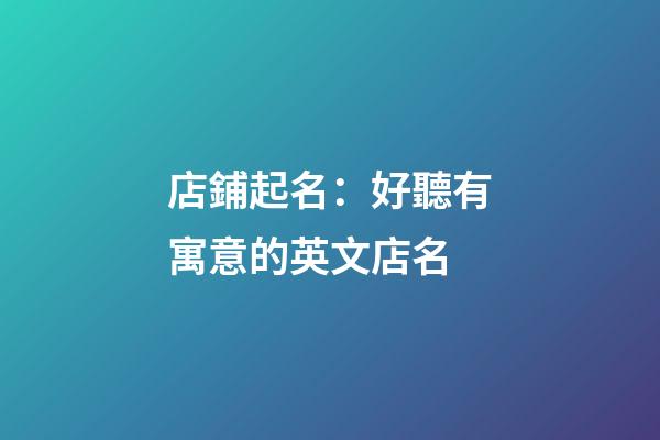 店鋪起名：好聽有寓意的英文店名-第1張-店鋪起名-玄機派