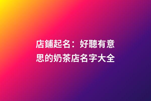 店鋪起名：好聽有意思的奶茶店名字大全-第1張-店鋪起名-玄機派
