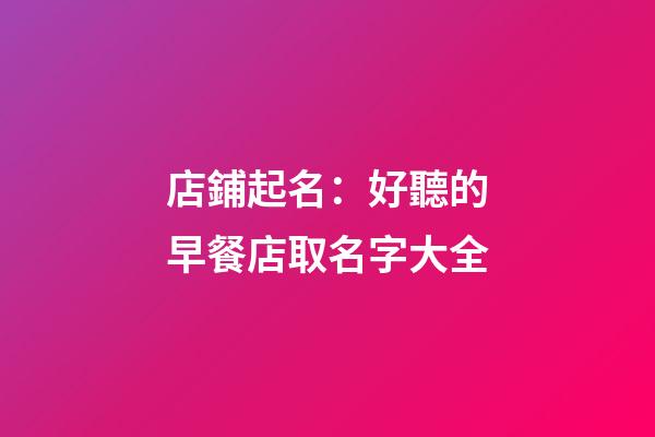 店鋪起名：好聽的早餐店取名字大全-第1張-店鋪起名-玄機派