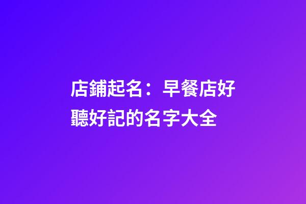 店鋪起名：早餐店好聽好記的名字大全-第1張-店鋪起名-玄機派