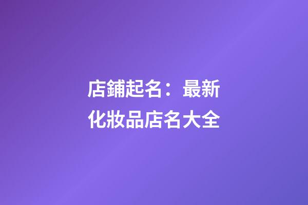 店鋪起名：最新化妝品店名大全-第1張-店鋪起名-玄機派