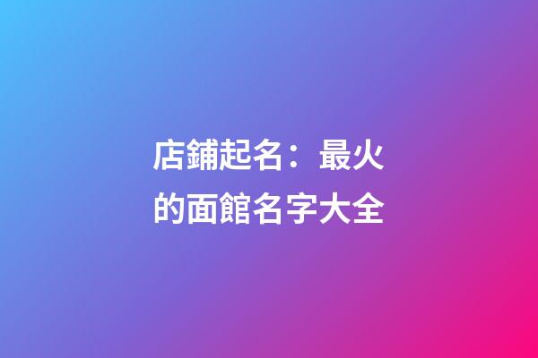 店鋪起名：最火的面館名字大全-第1張-店鋪起名-玄機派