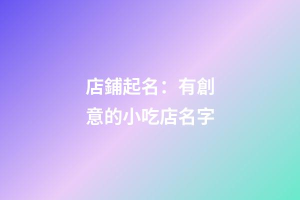 店鋪起名：有創意的小吃店名字-第1張-店鋪起名-玄機派