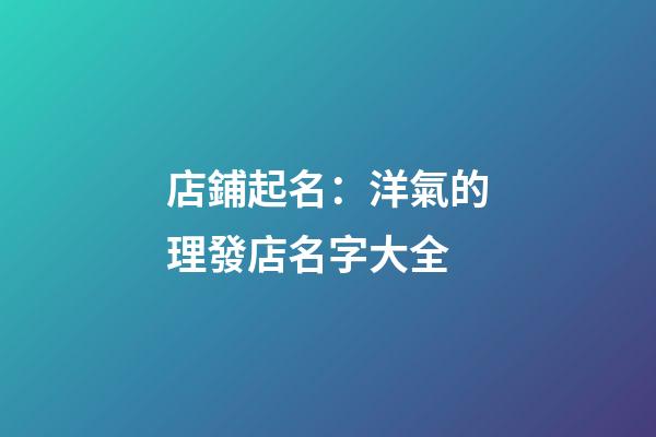 店鋪起名：洋氣的理發店名字大全-第1張-店鋪起名-玄機派