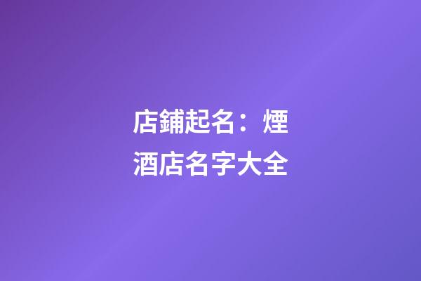 店鋪起名：煙酒店名字大全-第1張-店鋪起名-玄機派