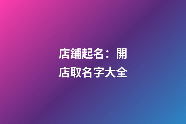 店鋪起名：開店取名字大全-第1張-店鋪起名-玄機派
