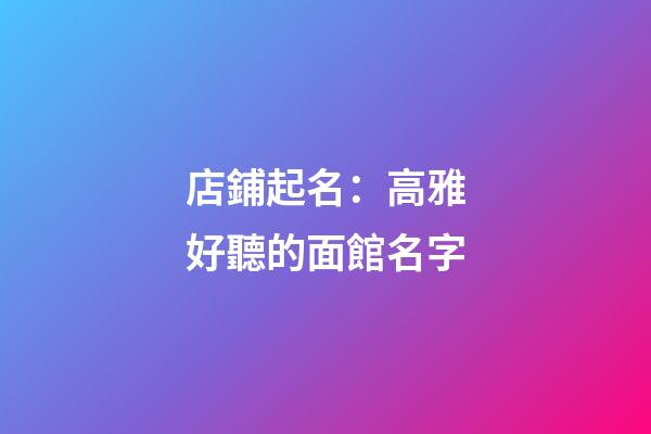 店鋪起名：高雅好聽的面館名字-第1張-店鋪起名-玄機派