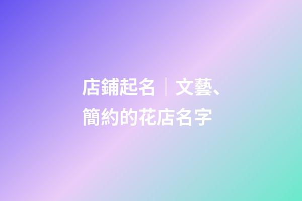 店鋪起名｜文藝、簡約的花店名字-第1張-店鋪起名-玄機派