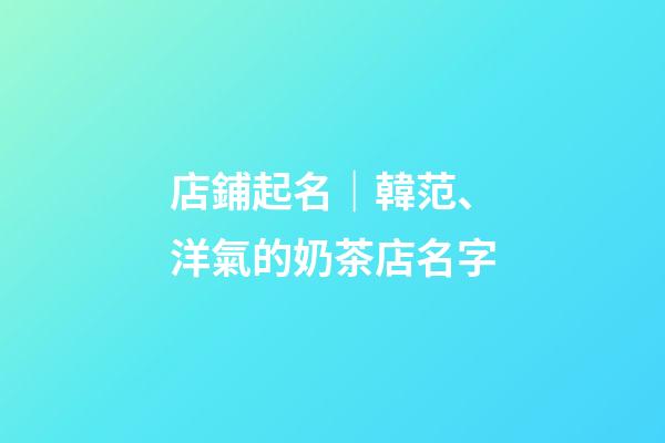 店鋪起名｜韓范、洋氣的奶茶店名字-第1張-店鋪起名-玄機派