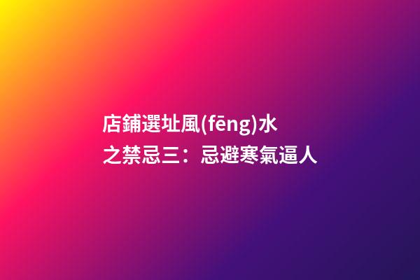店鋪選址風(fēng)水之禁忌三：忌避寒氣逼人