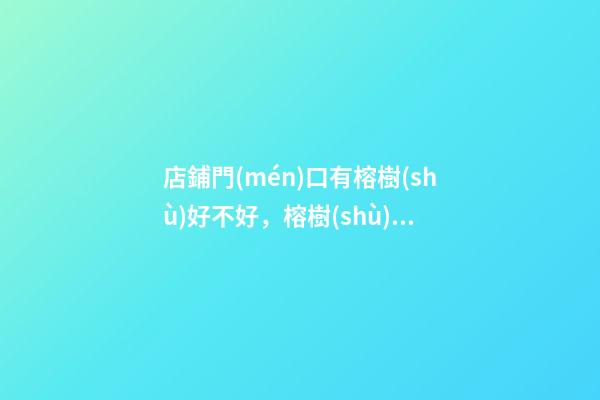 店鋪門(mén)口有榕樹(shù)好不好，榕樹(shù)對(duì)著店面好嗎