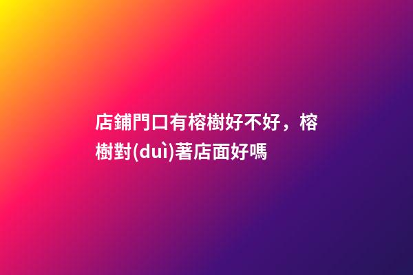 店鋪門口有榕樹好不好，榕樹對(duì)著店面好嗎