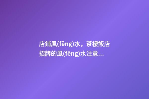 店鋪風(fēng)水，茶樓飯店招牌的風(fēng)水注意事項(xiàng)