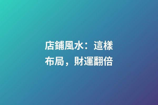 店鋪風水：這樣布局，財運翻倍