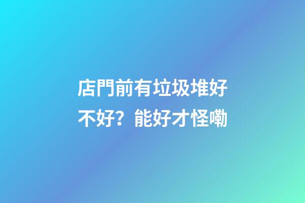 店門前有垃圾堆好不好？能好才怪嘞