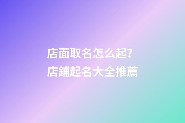 店面取名怎么起？店鋪起名大全推薦