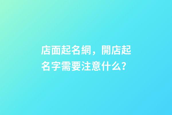 店面起名網，開店起名字需要注意什么？-第1張-店鋪起名-玄機派